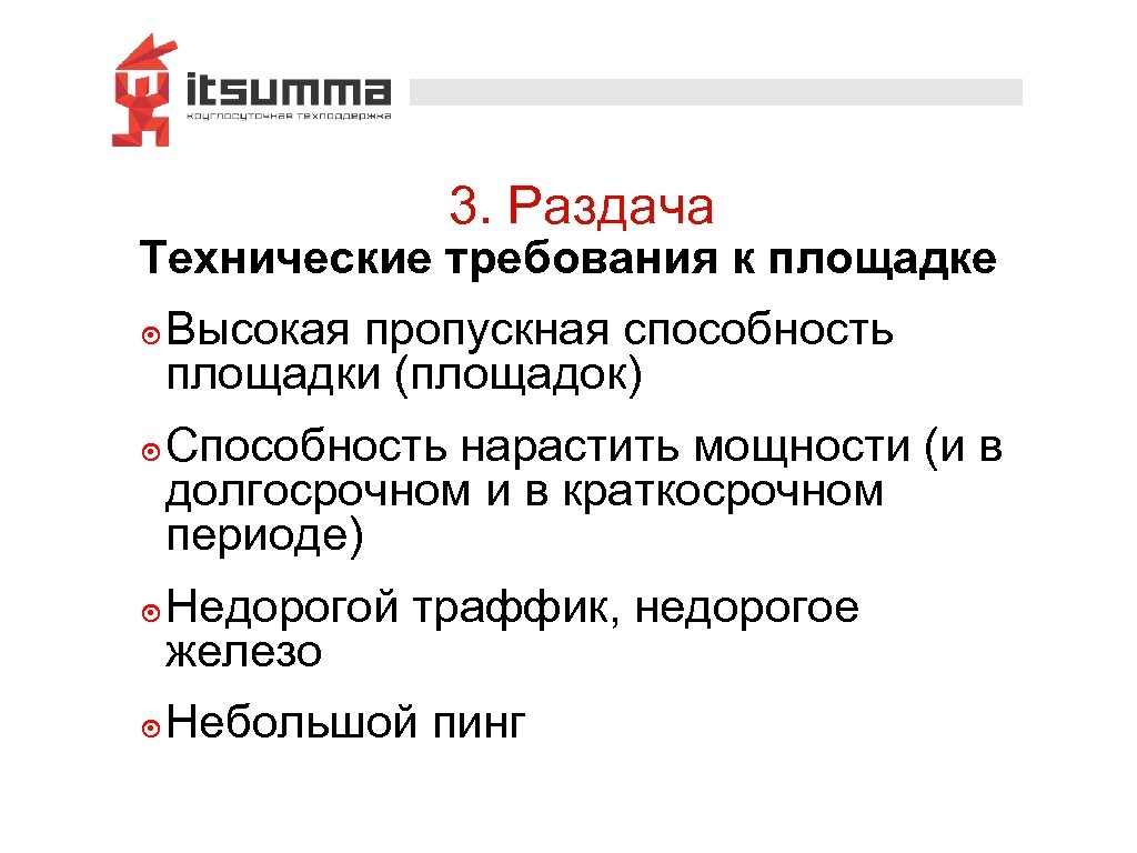 3. Раздача Технические требования к площадке ๏ Высокая пропускная способность площадки (площадок) ๏ Способность