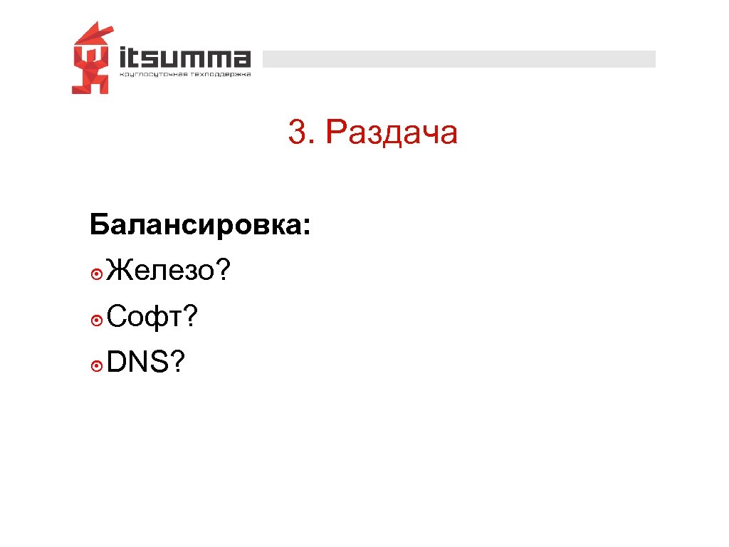 3. Раздача Балансировка: ๏ Железо? ๏ Софт? ๏ DNS? 