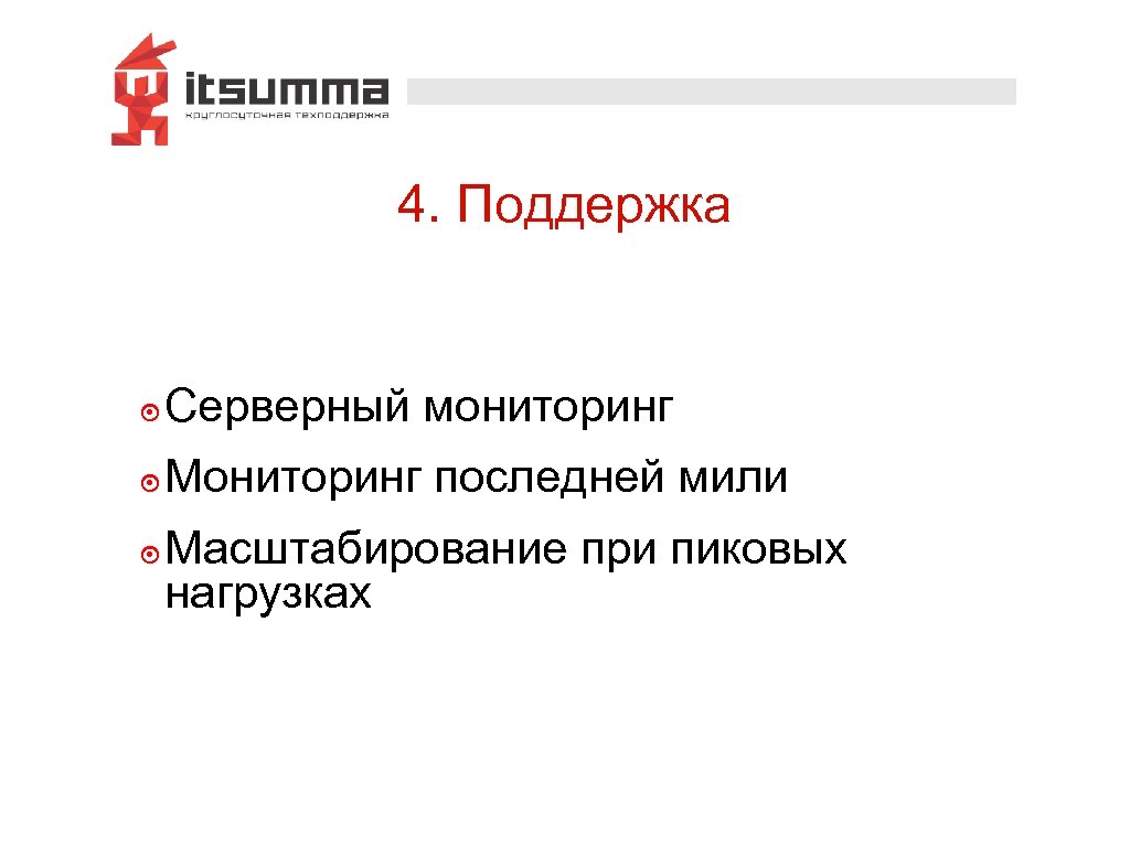 4. Поддержка ๏ Серверный мониторинг ๏ Мониторинг последней мили ๏ Масштабирование при пиковых нагрузках