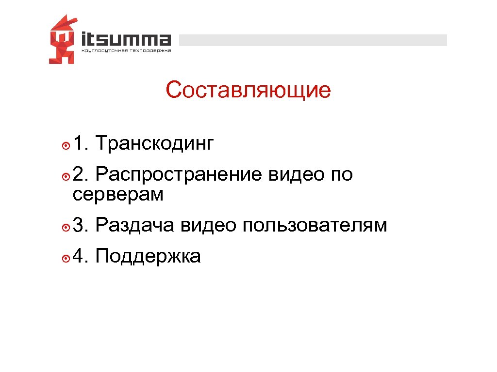 Составляющие ๏ 1. Транскодинг ๏ 2. Распространение видео по серверам ๏ 3. Раздача видео