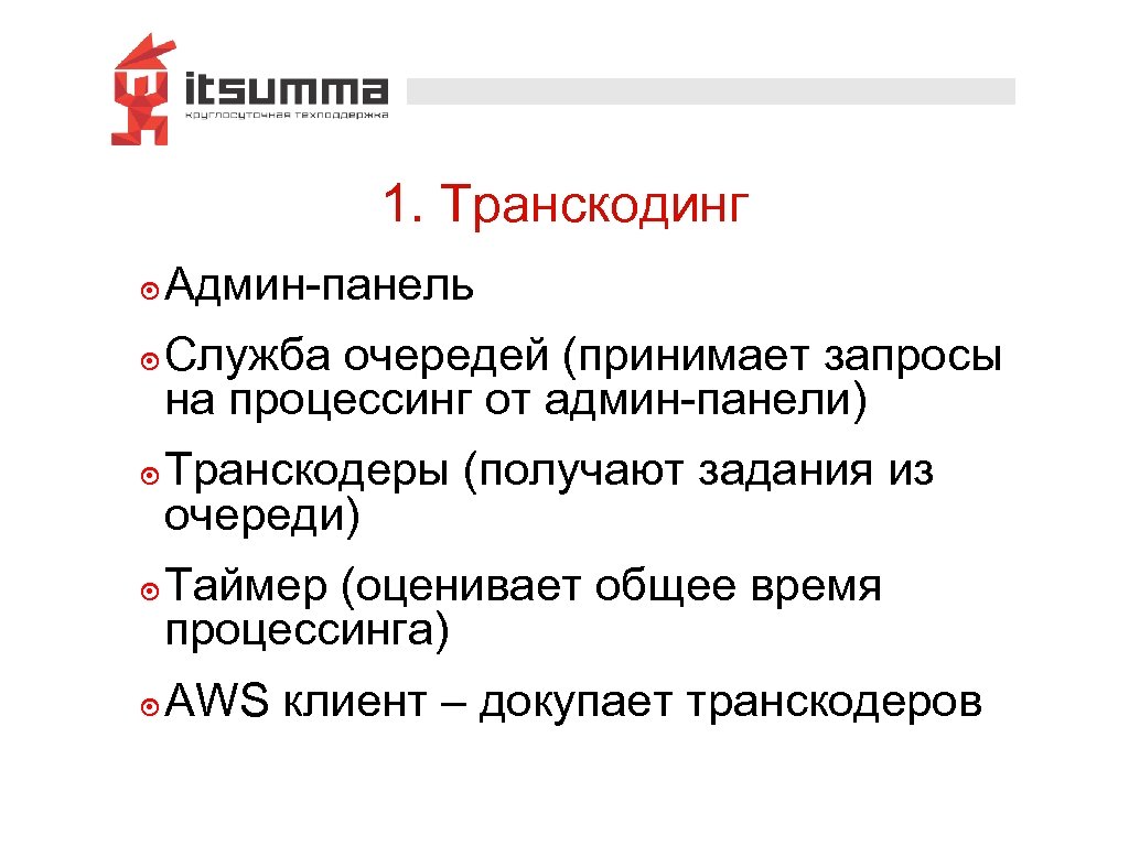 1. Транскодинг ๏ Админ-панель ๏ Служба очередей (принимает запросы на процессинг от админ-панели) ๏