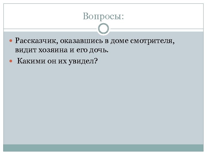 Вопросы: Рассказчик, оказавшись в доме смотрителя, видит хозяина и его дочь. Какими он их