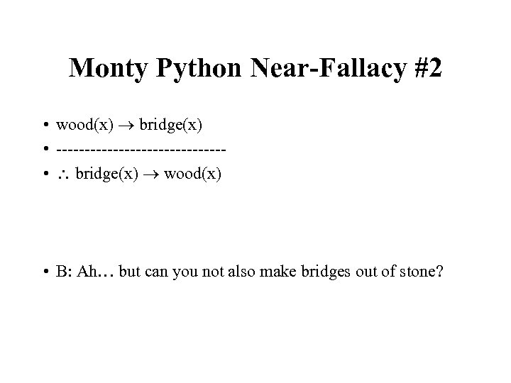 Monty Python Near-Fallacy #2 • wood(x) bridge(x) • --------------- • bridge(x) wood(x) • B: