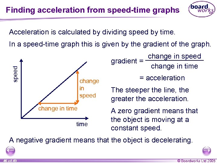Finding acceleration from speed-time graphs Acceleration is calculated by dividing speed by time. In