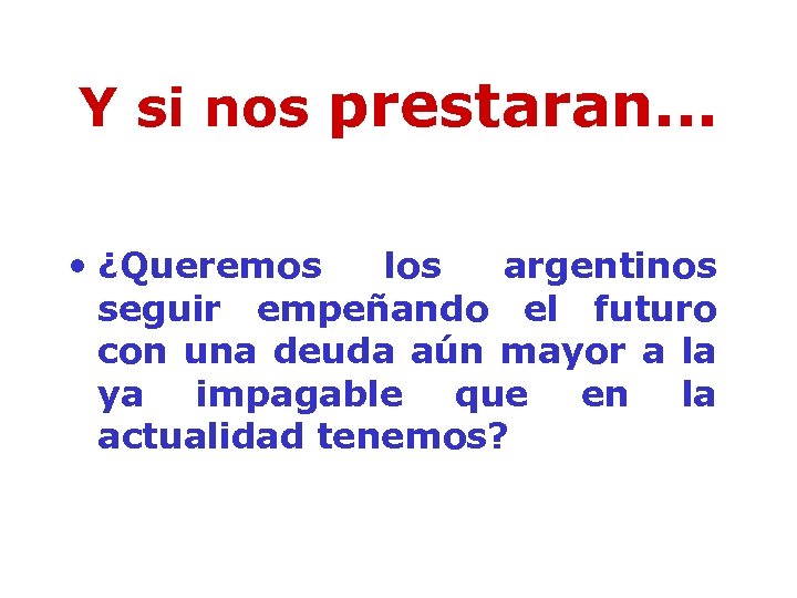 Y si nos prestaran. . . • ¿Queremos los argentinos seguir empeñando el futuro