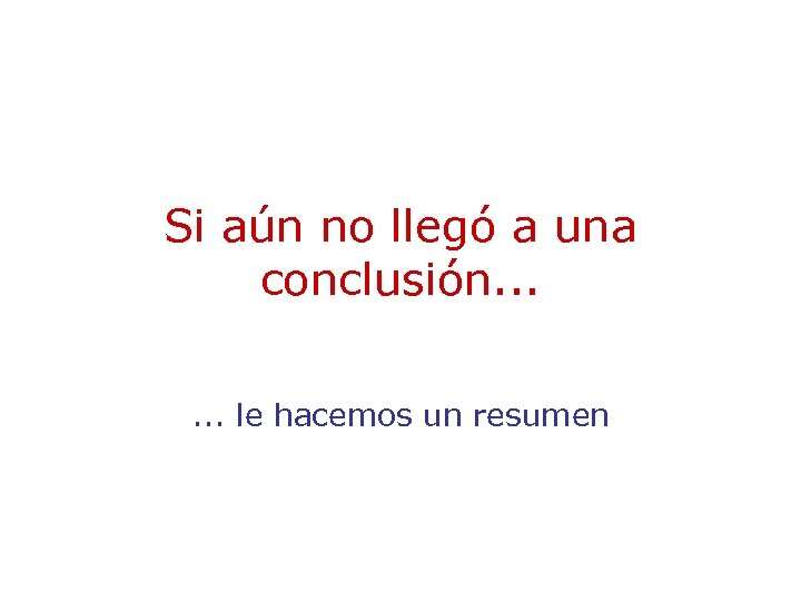 Si aún no llegó a una conclusión. . . le hacemos un resumen 