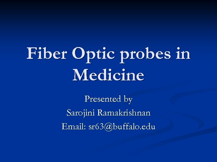 Fiber Optic probes in Medicine Presented by Sarojini Ramakrishnan Email: sr 63@buffalo. edu 