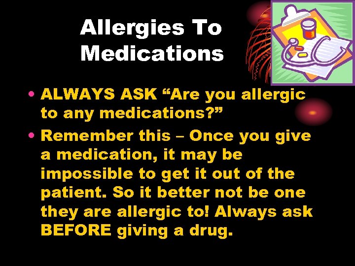 Allergies To Medications • ALWAYS ASK “Are you allergic to any medications? ” •
