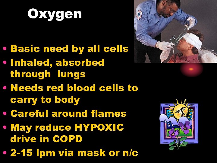 Oxygen • Basic need by all cells • Inhaled, absorbed through lungs • Needs