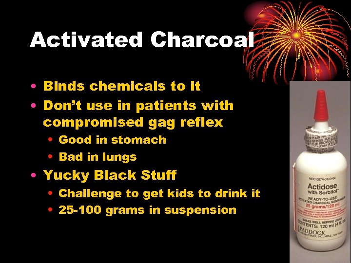 Activated Charcoal • Binds chemicals to it • Don’t use in patients with compromised