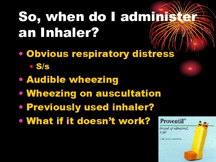So, when do I administer an Inhaler? • Obvious respiratory distress • S/s •