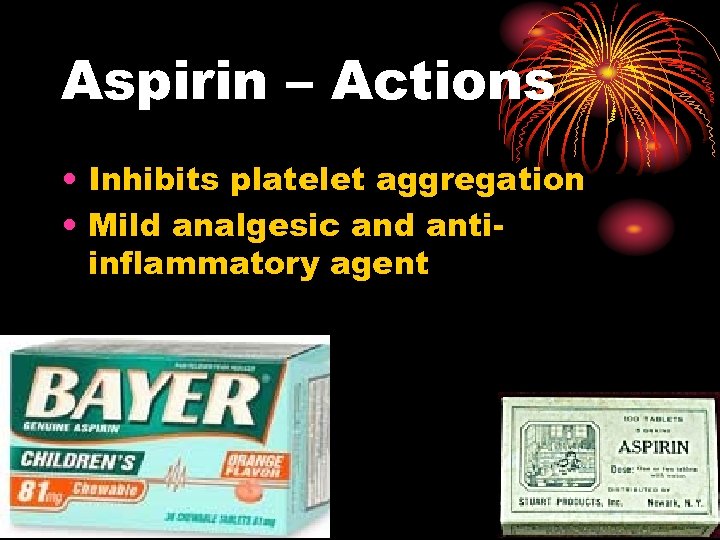 Aspirin – Actions • Inhibits platelet aggregation • Mild analgesic and antiinflammatory agent 