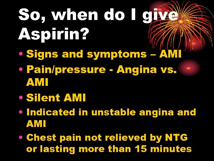 So, when do I give Aspirin? • Signs and symptoms – AMI • Pain/pressure