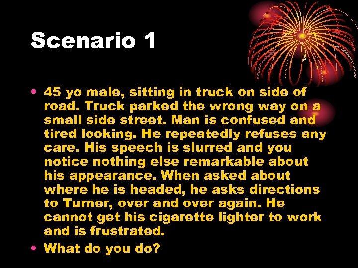 Scenario 1 • 45 yo male, sitting in truck on side of road. Truck
