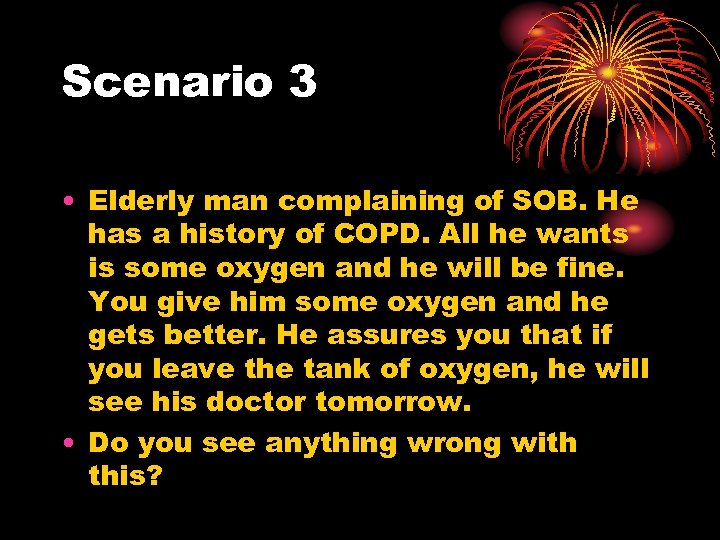 Scenario 3 • Elderly man complaining of SOB. He has a history of COPD.