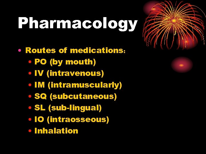 Pharmacology • Routes of medications: • PO (by mouth) • IV (intravenous) • IM
