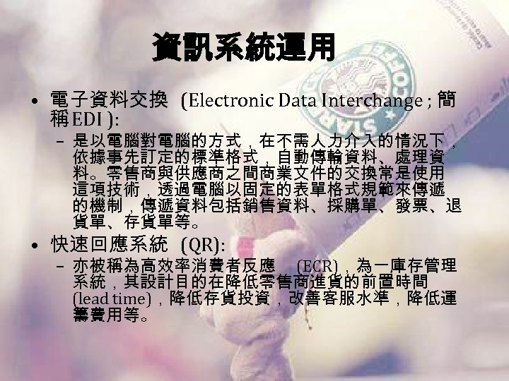 資訊系統運用 • 電子資料交換 (Electronic Data Interchange ; 簡 稱 EDI ): – 是以電腦對電腦的方式，在不需人力介入的情況下， 依據事先訂定的標準格式，自動傳輸資料、處理資