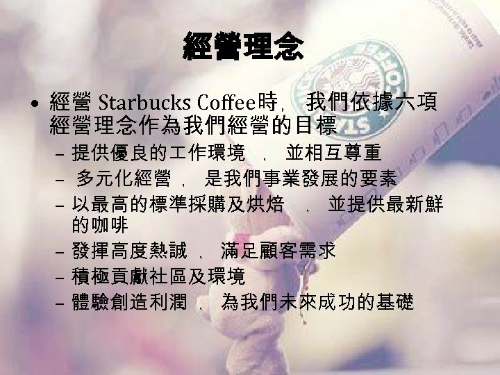 經營理念 • 經營 Starbucks Coffee時 ﹐ 我們依據六項 經營理念作為我們經營的目標 – 提供優良的 作環境 ﹐ 並相互尊重 –