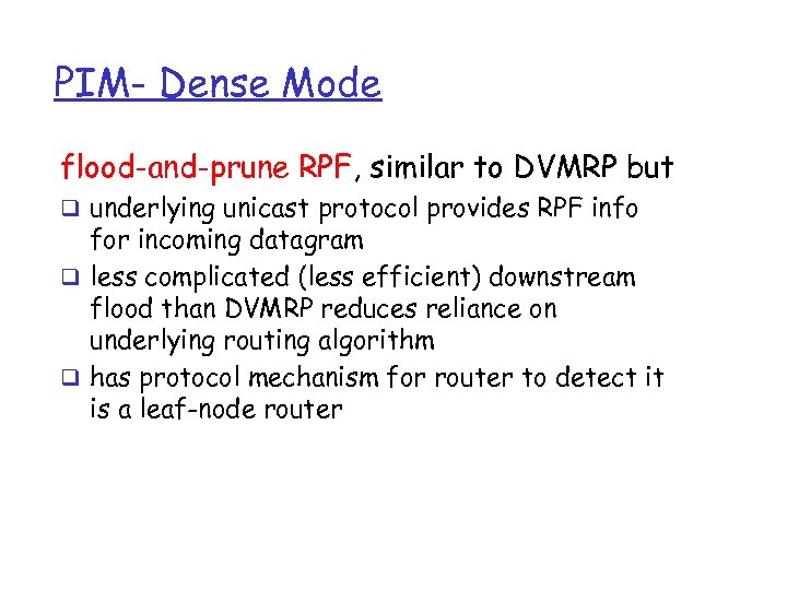 PIM- Dense Mode flood-and-prune RPF, similar to DVMRP but q underlying unicast protocol provides
