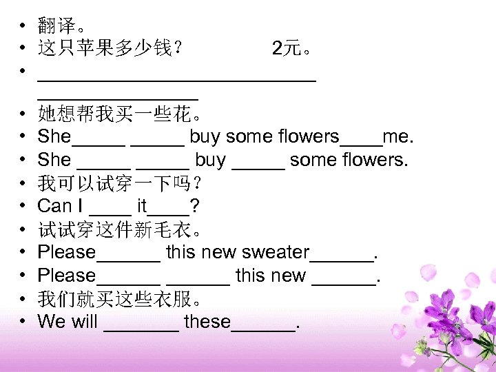  • 翻译。 • 这只苹果多少钱？ 2元。 • _____________ • 她想帮我买一些花。 • She_____ buy some