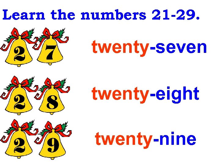 Learn the numbers 21 -29. twenty-seven twenty-eight twenty-nine 