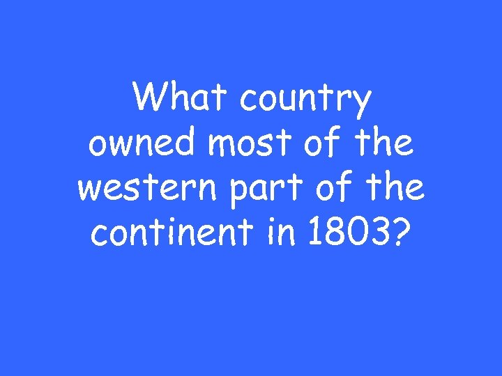 What country owned most of the western part of the continent in 1803? 