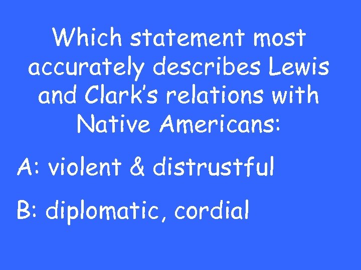 Which statement most accurately describes Lewis and Clark’s relations with Native Americans: A: violent