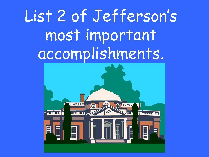 List 2 of Jefferson’s most important accomplishments. 