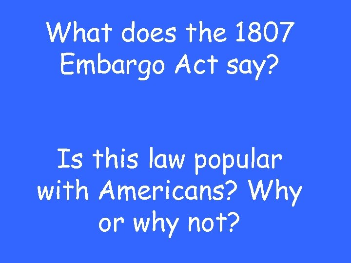 What does the 1807 Embargo Act say? Is this law popular with Americans? Why
