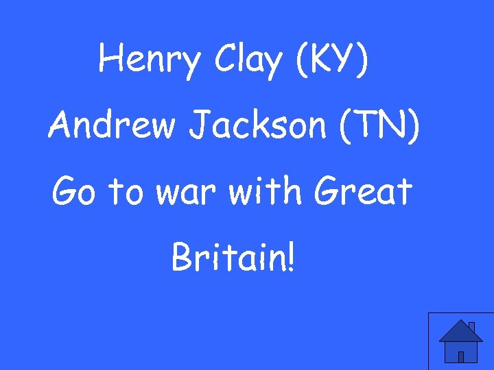 Henry Clay (KY) Andrew Jackson (TN) Go to war with Great Britain! 