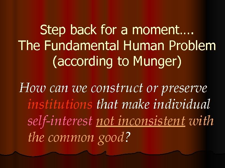 Step back for a moment…. The Fundamental Human Problem (according to Munger) How can
