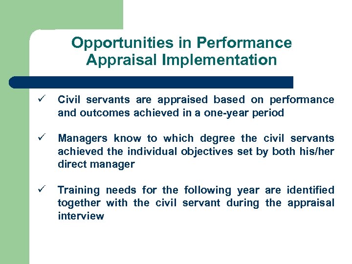 Opportunities in Performance Appraisal Implementation ü Civil servants are appraised based on performance and