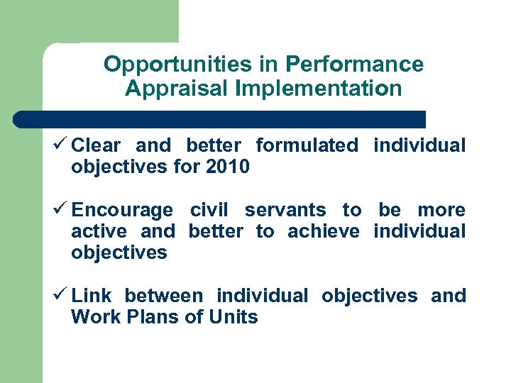 Opportunities in Performance Appraisal Implementation ü Clear and better formulated individual objectives for 2010