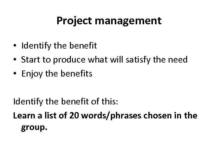Project management • Identify the benefit • Start to produce what will satisfy the