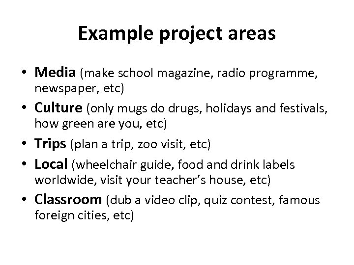 Example project areas • Media (make school magazine, radio programme, newspaper, etc) • Culture