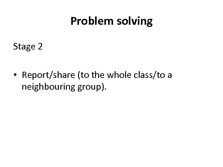 Problem solving Stage 2 • Report/share (to the whole class/to a neighbouring group). 