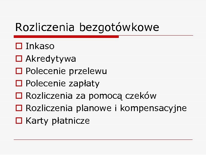 Rozliczenia bezgotówkowe o o o o Inkaso Akredytywa Polecenie przelewu Polecenie zapłaty Rozliczenia za