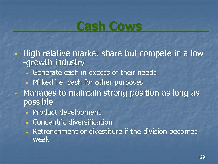 Cash Cows § High relative market share but compete in a low -growth industry