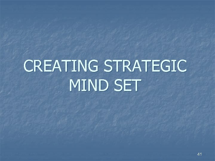 CREATING STRATEGIC MIND SET 41 