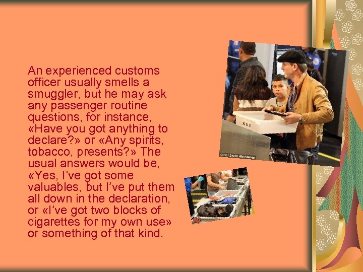 An experienced customs officer usually smells a smuggler, but he may ask any passenger