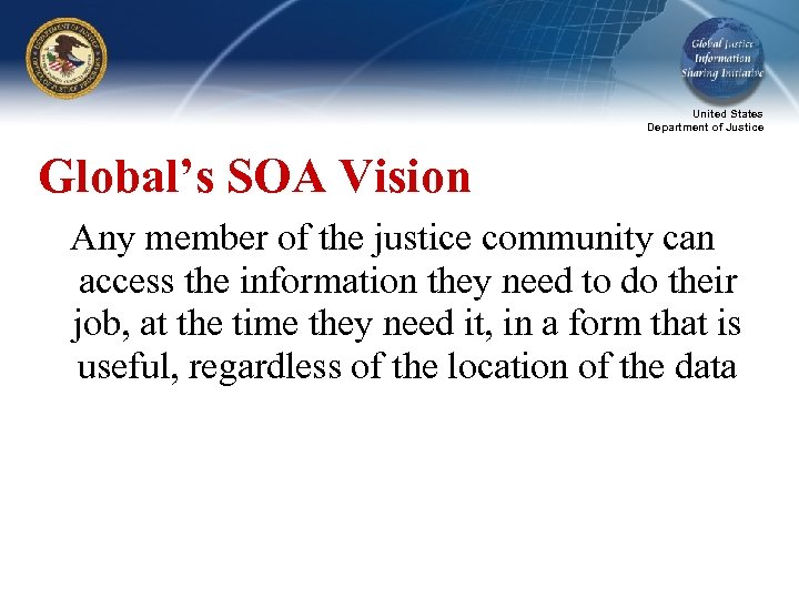 United States Department of Justice Global’s SOA Vision Any member of the justice community