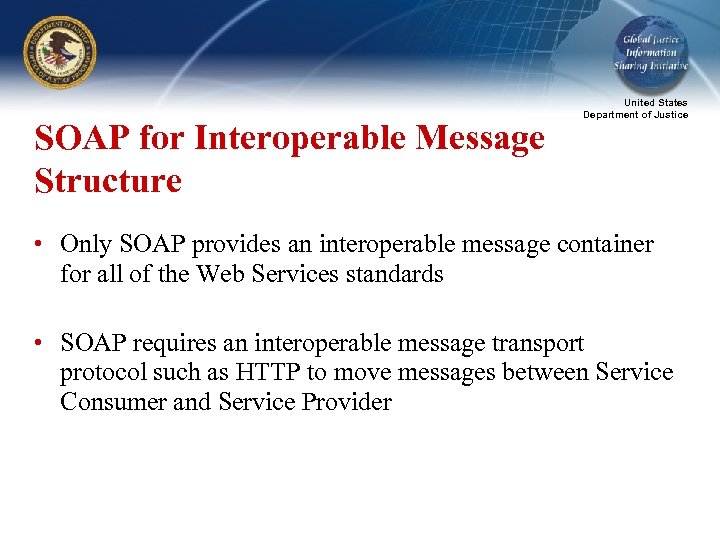 SOAP for Interoperable Message Structure United States Department of Justice • Only SOAP provides