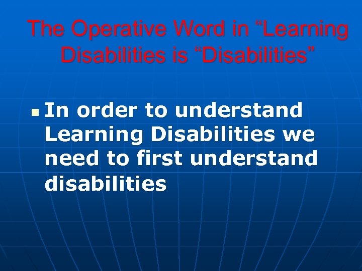 The Operative Word in “Learning Disabilities is “Disabilities” n In order to understand Learning
