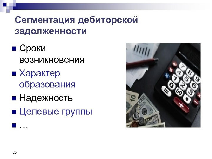 Сегментация дебиторской задолженности Сроки возникновения n Характер образования n Надежность n Целевые группы n…