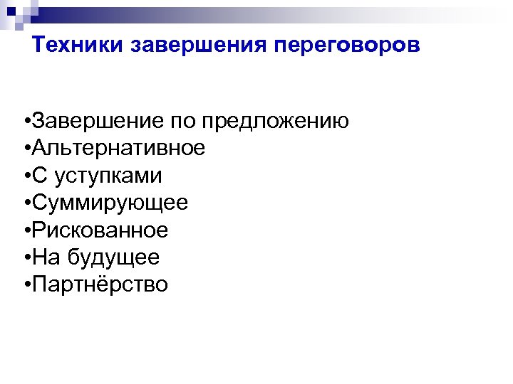 Техники завершения переговоров • Завершение по предложению • Альтернативное • С уступками • Суммирующее