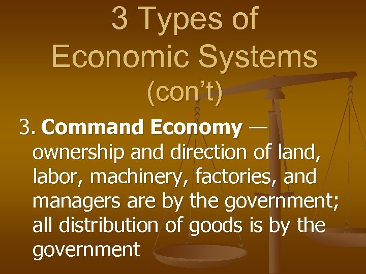 3 Types of Economic Systems (con’t) 3. Command Economy — ownership and direction of