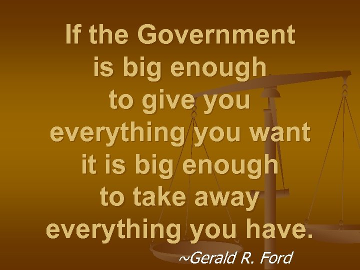 If the Government is big enough to give you everything you want it is