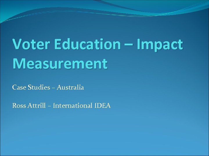 Voter Education – Impact Measurement Case Studies – Australia Ross Attrill – International IDEA