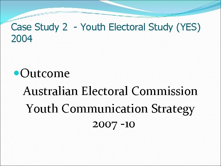 Case Study 2 - Youth Electoral Study (YES) 2004 Outcome Australian Electoral Commission Youth