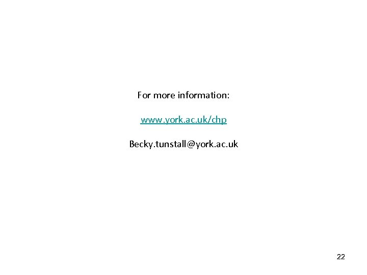 For more information: www. york. ac. uk/chp Becky. tunstall@york. ac. uk 22 